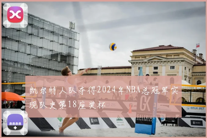 凯尔特人队夺得2024年NBA总冠军实现队史第18座奖杯