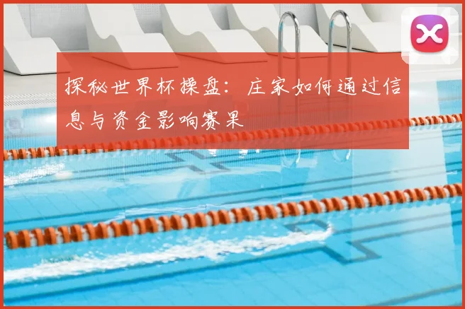 探秘世界杯操盘:庄家如何通过信息与资金影响赛果